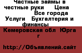 Частные займы в честные руки!  › Цена ­ 2 000 000 - Все города Услуги » Бухгалтерия и финансы   . Кемеровская обл.,Юрга г.